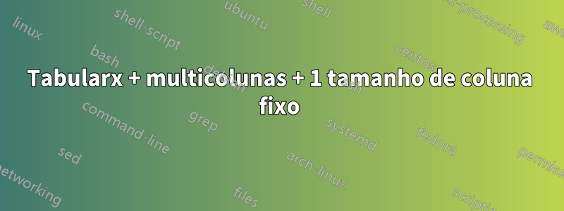 Tabularx + multicolunas + 1 tamanho de coluna fixo