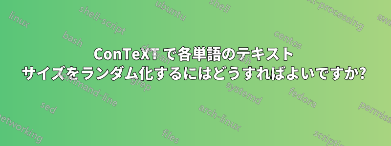 ConTeXT で各単語のテキスト サイズをランダム化するにはどうすればよいですか?