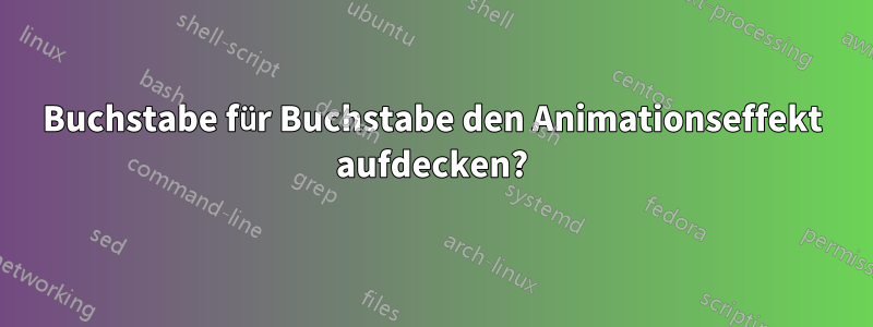Buchstabe für Buchstabe den Animationseffekt aufdecken?