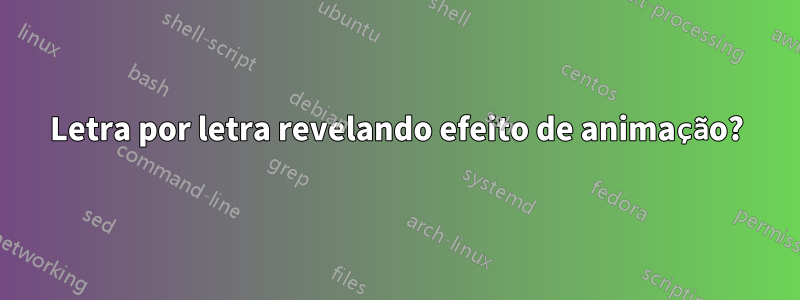 Letra por letra revelando efeito de animação?