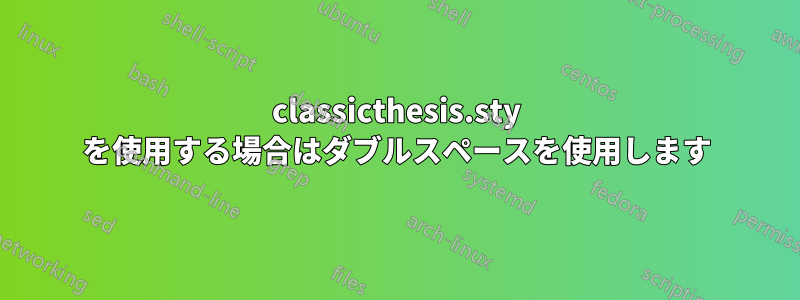 classicthesis.sty を使用する場合はダブルスペースを使用します