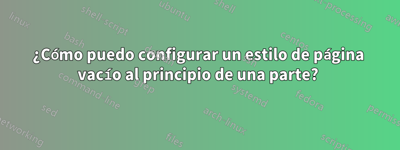 ¿Cómo puedo configurar un estilo de página vacío al principio de una parte?