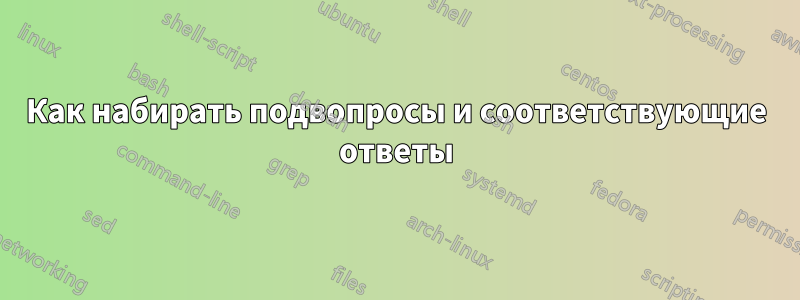 Как набирать подвопросы и соответствующие ответы