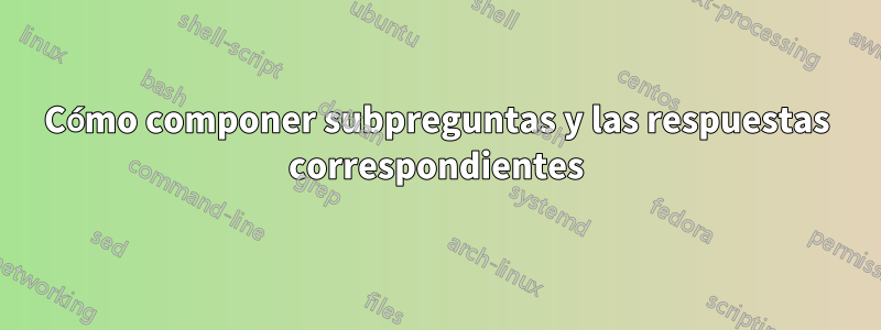 Cómo componer subpreguntas y las respuestas correspondientes