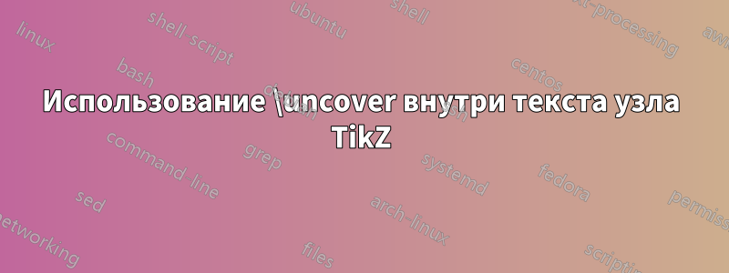 Использование \uncover внутри текста узла TikZ