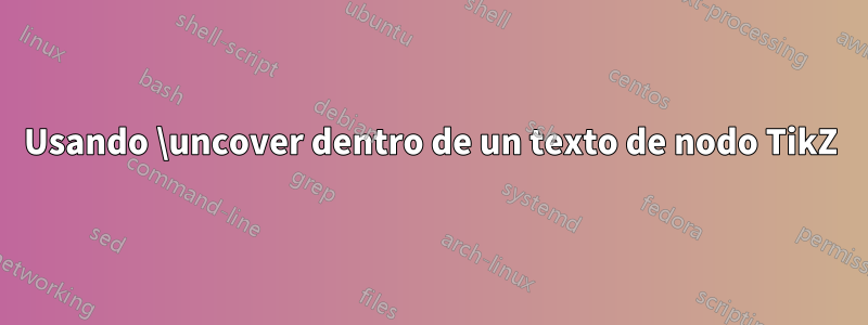Usando \uncover dentro de un texto de nodo TikZ