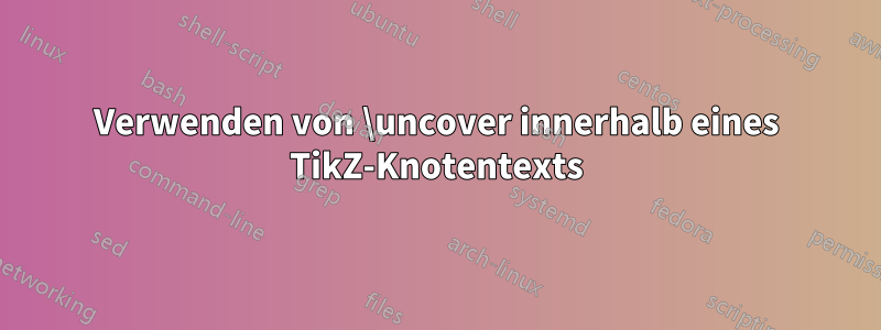 Verwenden von \uncover innerhalb eines TikZ-Knotentexts