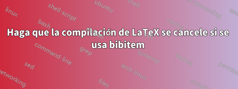 Haga que la compilación de LaTeX se cancele si se usa bibitem