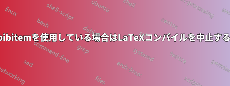 bibitemを使用している場合はLaTeXコンパイルを中止する