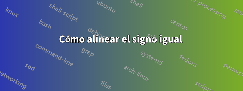 Cómo alinear el signo igual