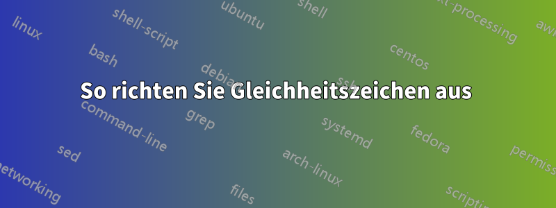 So richten Sie Gleichheitszeichen aus
