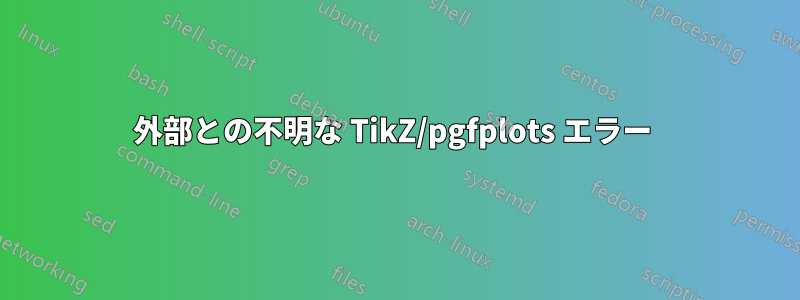 外部との不明な TikZ/pgfplots エラー 