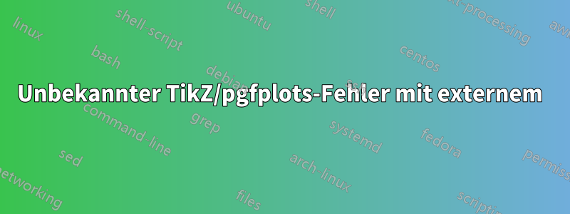 Unbekannter TikZ/pgfplots-Fehler mit externem 