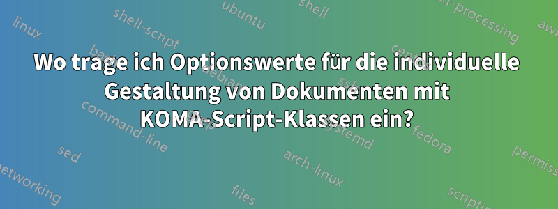 Wo trage ich Optionswerte für die individuelle Gestaltung von Dokumenten mit KOMA-Script-Klassen ein?