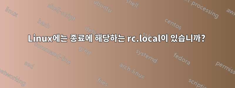 Linux에는 종료에 해당하는 rc.local이 있습니까?