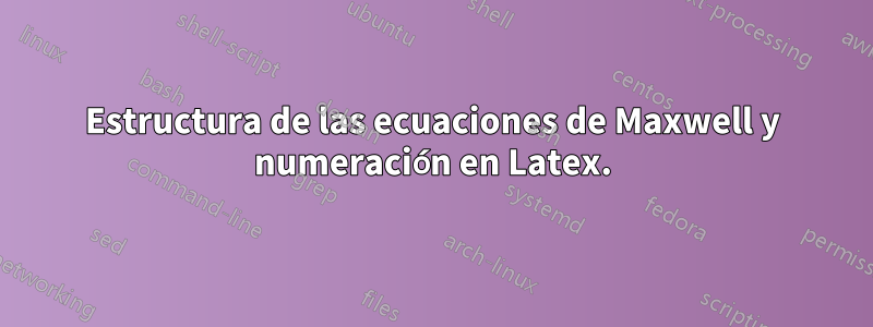 Estructura de las ecuaciones de Maxwell y numeración en Latex.