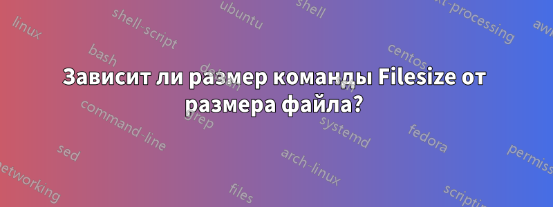 Зависит ли размер команды Filesize от размера файла?