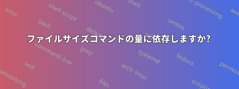 ファイルサイズコマンドの量に依存しますか?