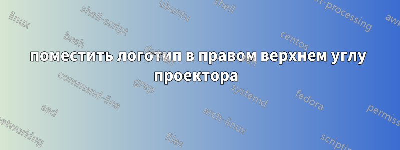 поместить логотип в правом верхнем углу проектора 