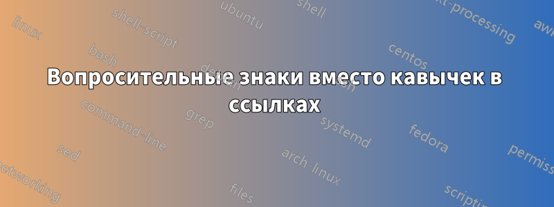 Вопросительные знаки вместо кавычек в ссылках