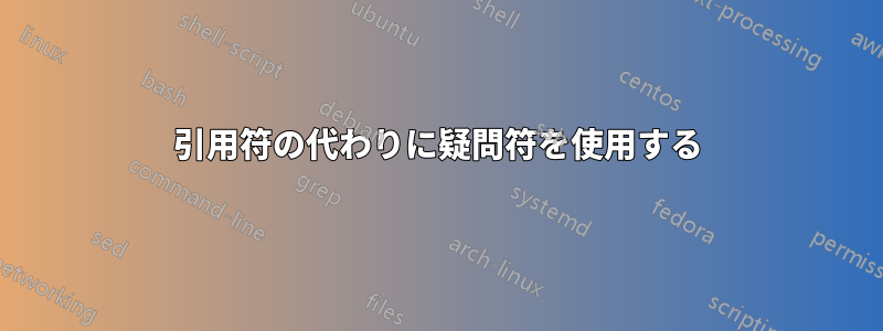 引用符の代わりに疑問符を使用する
