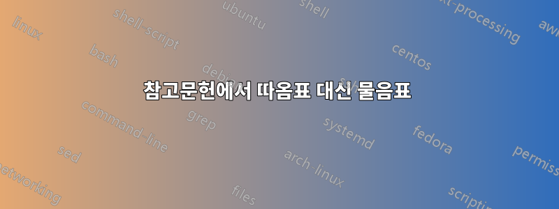 참고문헌에서 따옴표 대신 물음표