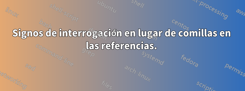 Signos de interrogación en lugar de comillas en las referencias.