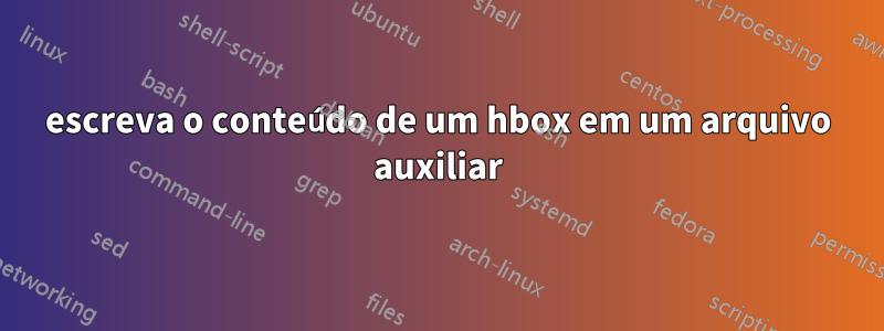 escreva o conteúdo de um hbox em um arquivo auxiliar