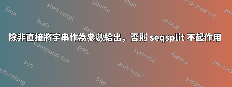 除非直接將字串作為參數給出，否則 seqsplit 不起作用