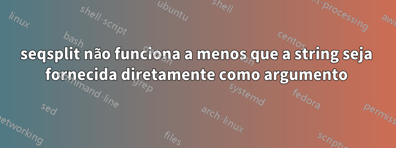 seqsplit não funciona a menos que a string seja fornecida diretamente como argumento