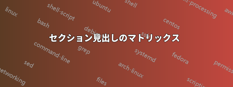 セクション見出しのマトリックス 