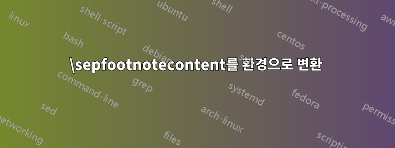 \sepfootnotecontent를 환경으로 변환
