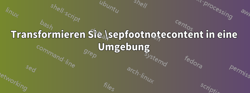 Transformieren Sie \sepfootnotecontent in eine Umgebung