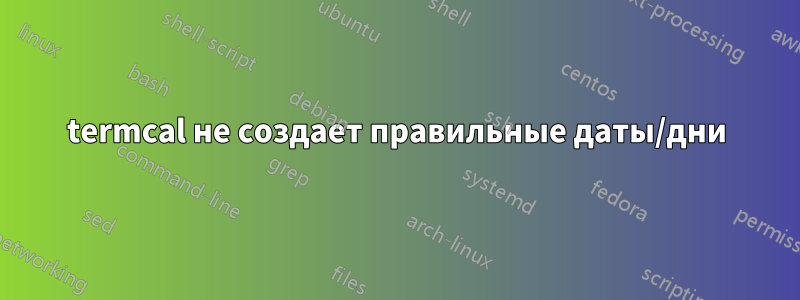 termcal не создает правильные даты/дни