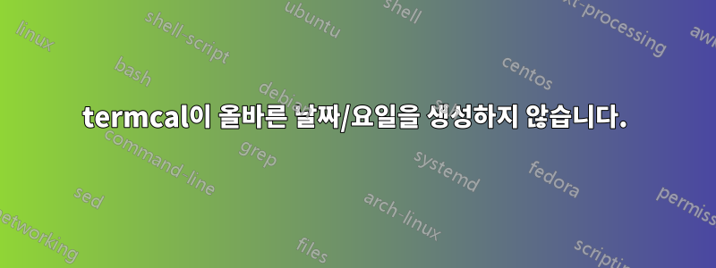 termcal이 올바른 날짜/요일을 생성하지 않습니다.