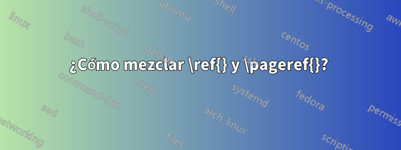 ¿Cómo mezclar \ref{} y \pageref{}?