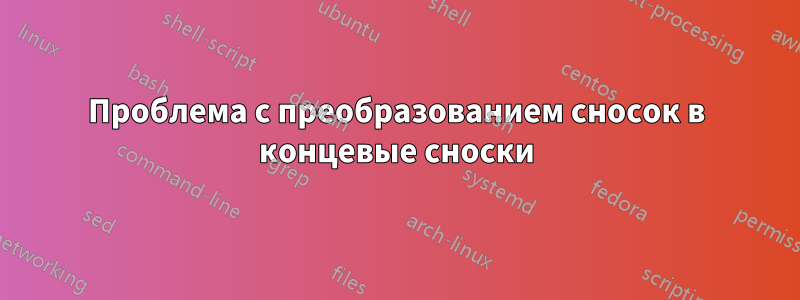 Проблема с преобразованием сносок в концевые сноски