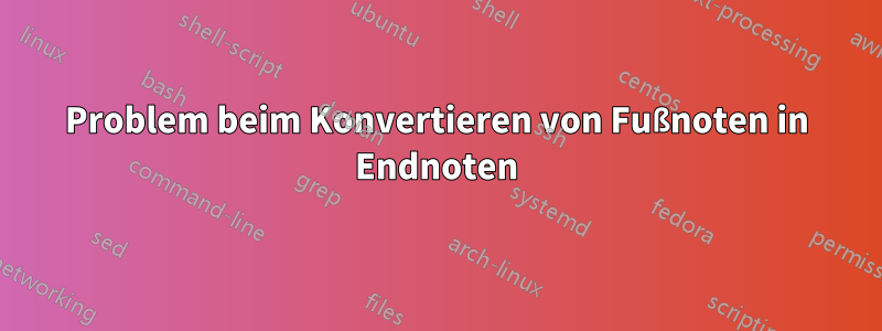Problem beim Konvertieren von Fußnoten in Endnoten