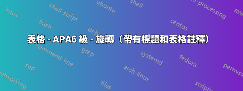表格 - APA6 級 - 旋轉（帶有標題和表格註釋）