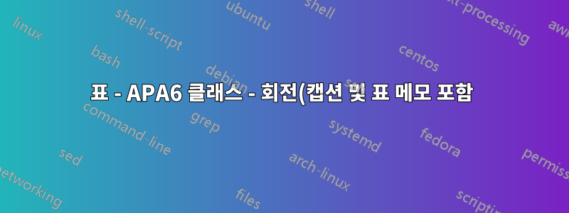 표 - APA6 클래스 - 회전(캡션 및 표 메모 포함)