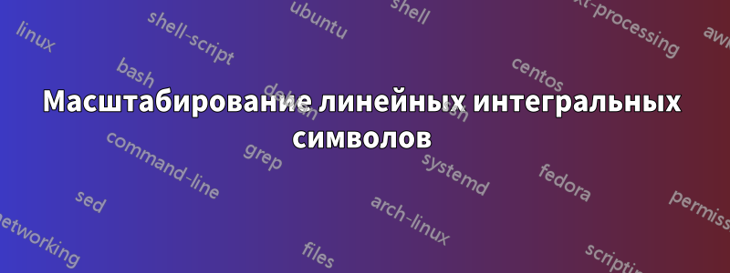 Масштабирование линейных интегральных символов