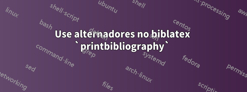 Use alternadores no biblatex `printbibliography`