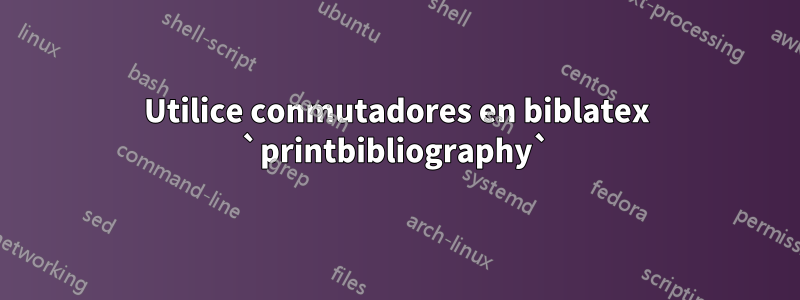 Utilice conmutadores en biblatex `printbibliography`