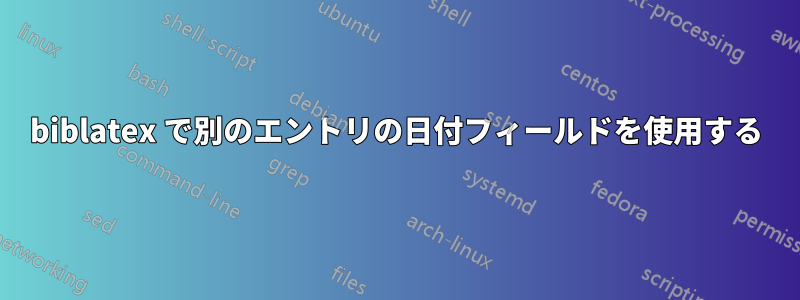 biblatex で別のエントリの日付フィールドを使用する