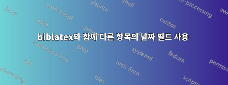 biblatex와 함께 다른 항목의 날짜 필드 사용