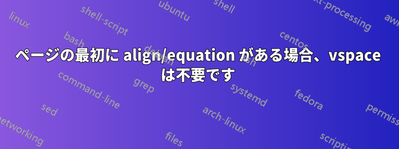 ページの最初に align/equation がある場合、vspace は不要です