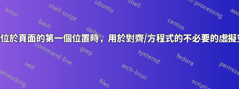 當它位於頁面的第一個位置時，用於對齊/方程式的不必要的虛擬空間