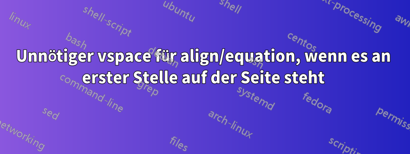 Unnötiger vspace für align/equation, wenn es an erster Stelle auf der Seite steht
