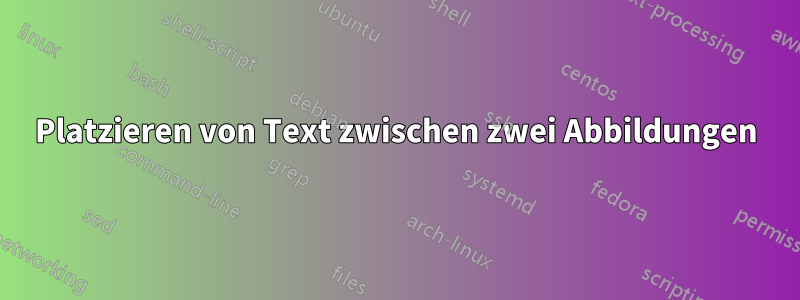 Platzieren von Text zwischen zwei Abbildungen