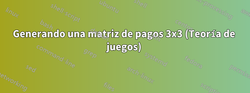 Generando una matriz de pagos 3x3 (Teoría de juegos)